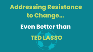 addressing resistance to change....even better than ted lasso
